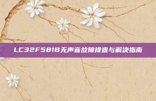 LC32F581B无声音故障排查与解决指南
