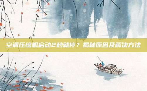 空调压缩机启动2秒就停?揭秘原因及解决方法