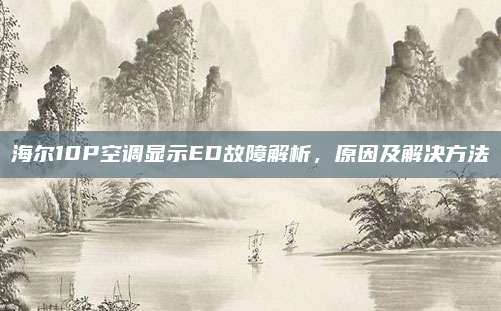 海尔10P空调显示ED故障解析，原因及解决方法