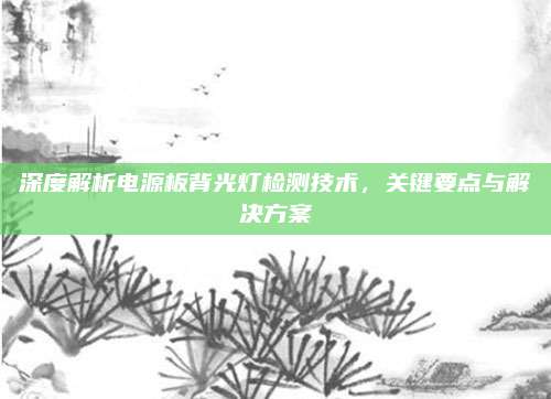 深度解析电源板背光灯检测技术，关键要点与解决方案