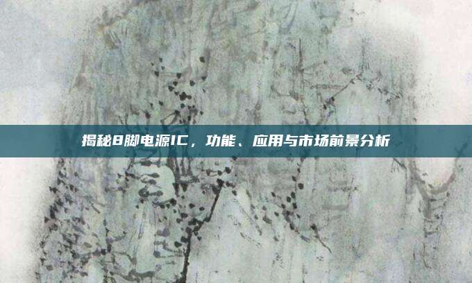 揭秘8脚电源IC,功能、应用与市场前景分析