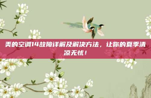 美的空调14故障详解及解决方法,让你的夏季清凉无忧!