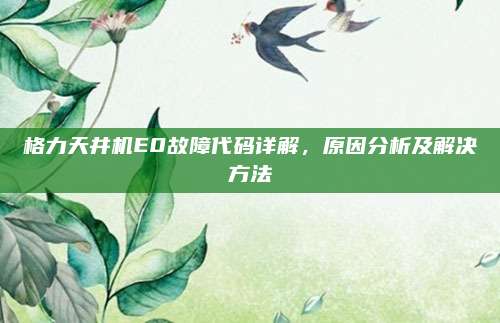 格力天井机E0故障代码详解,原因分析及解决方法
