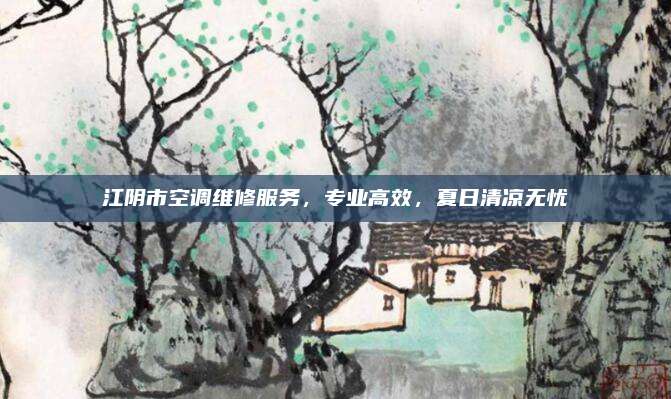 江阴市空调维修服务,专业高效,夏日清凉无忧