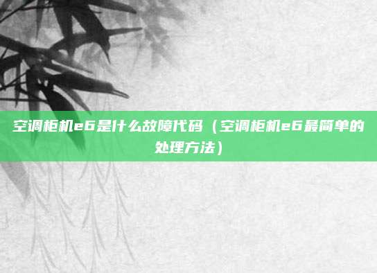 空调柜机e6是什么故障代码（空调柜机e6最简单的处理方法）