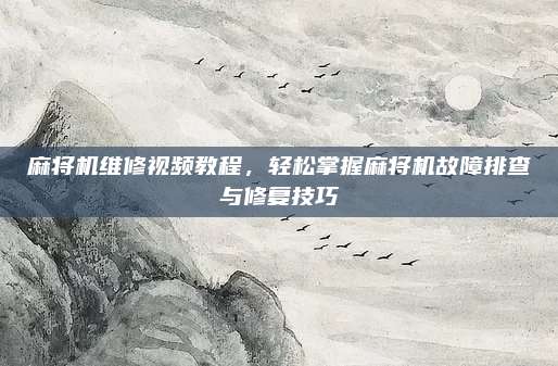 麻将机维修视频教程,轻松掌握麻将机故障排查与修复技巧
