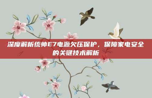 深度解析统帅E7电源欠压保护，保障家电安全的关键技术解析