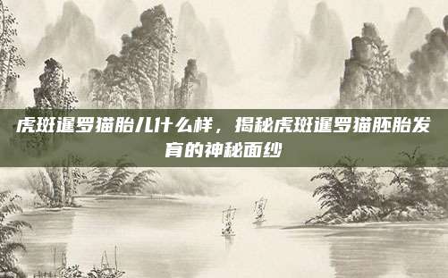 虎斑暹罗猫胎儿什么样,揭秘虎斑暹罗猫胚胎发育的神秘面纱