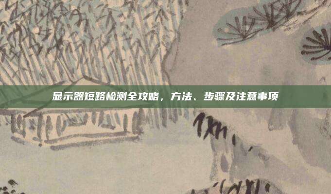 显示器短路检测全攻略，方法、步骤及注意事项