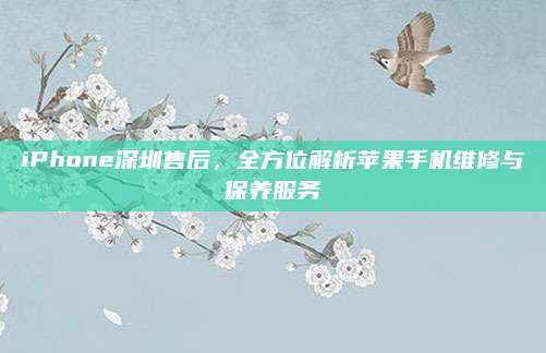 iPhone深圳售后，全方位解析苹果手机维修与保养服务