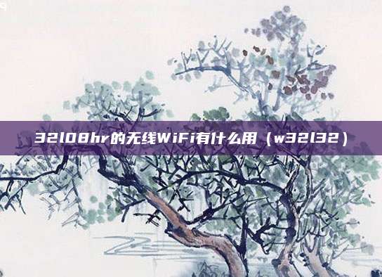 32l08hr的无线WiFi有什么用（w32l32）