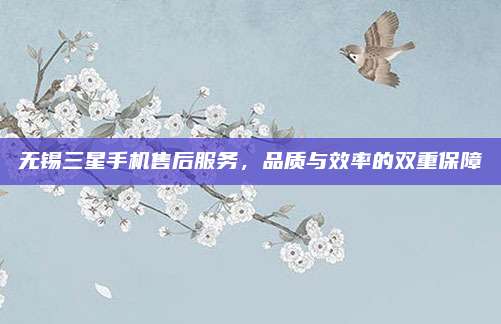 无锡三星手机售后服务，品质与效率的双重保障