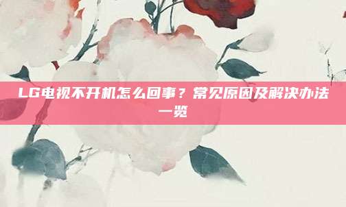 LG电视不开机怎么回事?常见原因及解决办法一览