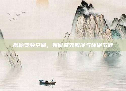 揭秘变频空调，如何高效制冷与环保节能