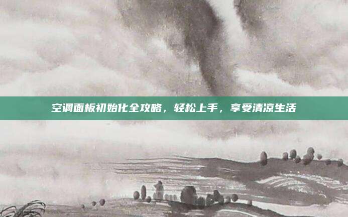 空调面板初始化全攻略,轻松上手,享受清凉生活