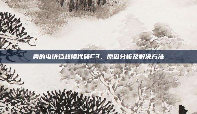 美的电饼铛故障代码C3，原因分析及解决方法