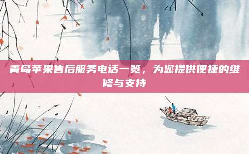 青岛苹果售后服务电话一览，为您提供便捷的维修与支持