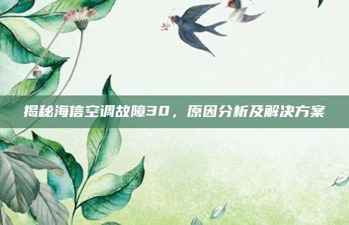 揭秘海信空调故障30，原因分析及解决方案