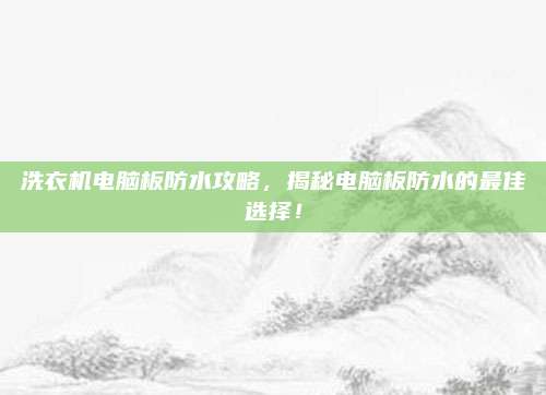 洗衣机电脑板防水攻略，揭秘电脑板防水的最佳选择！