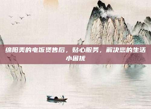 绵阳美的电饭煲售后，贴心服务，解决您的生活小困扰