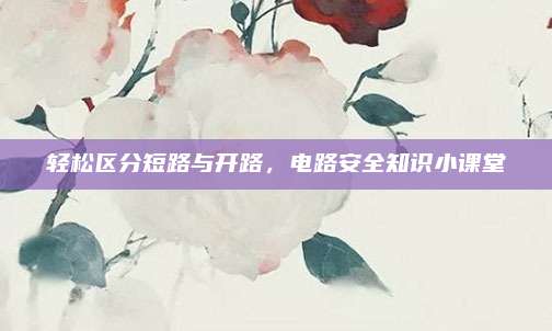 轻松区分短路与开路，电路安全知识小课堂