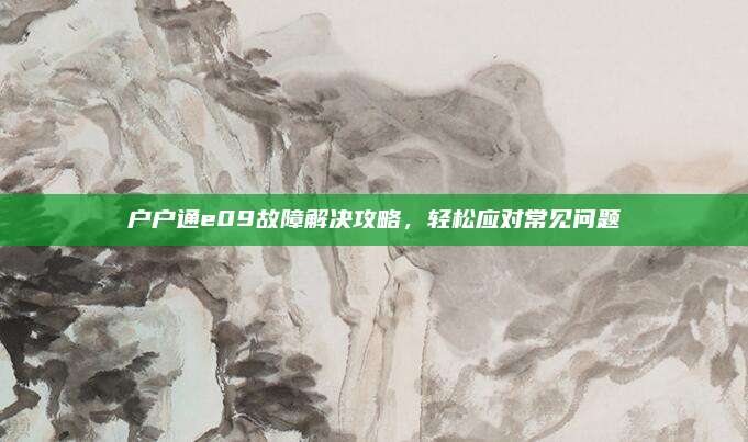 户户通e09故障解决攻略，轻松应对常见问题