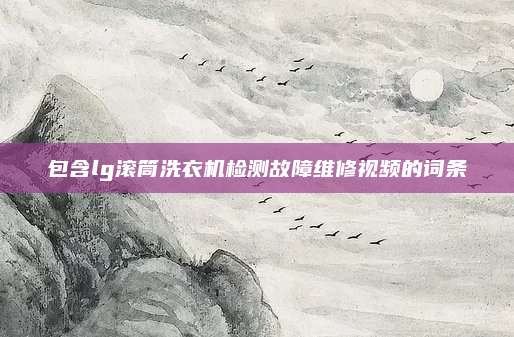 包含lg滚筒洗衣机检测故障维修视频的词条