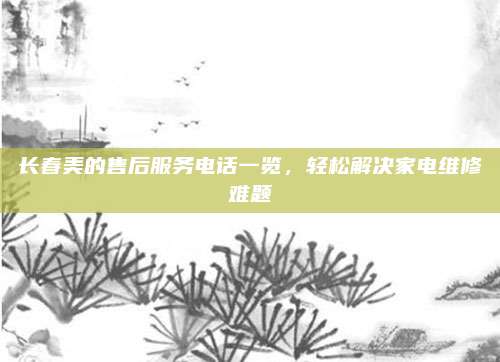 长春美的售后服务电话一览，轻松解决家电维修难题