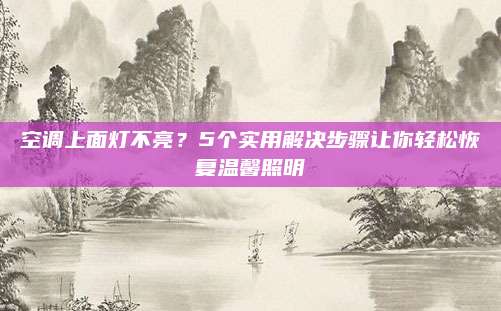 空调上面灯不亮？5个实用解决步骤让你轻松恢复温馨照明