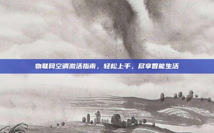 物联网空调激活指南，轻松上手，尽享智能生活