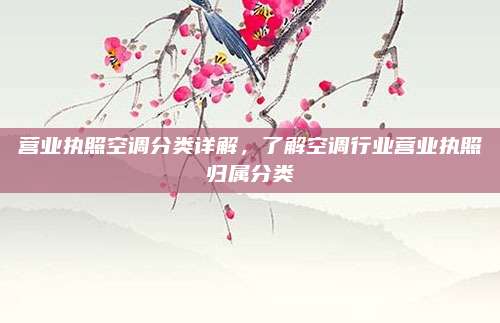 营业执照空调分类详解，了解空调行业营业执照归属分类