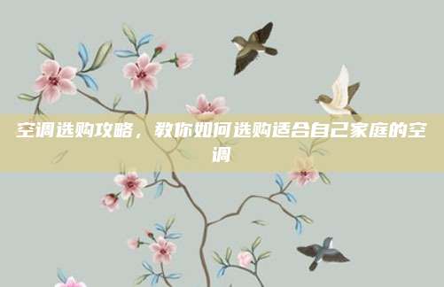 空调选购攻略,教你如何选购适合自己家庭的空调