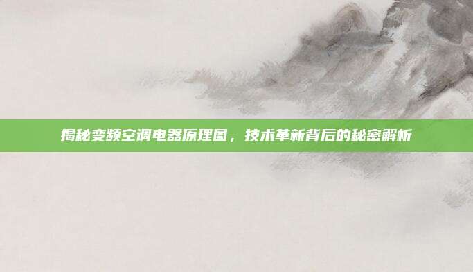 揭秘变频空调电器原理图，技术革新背后的秘密解析