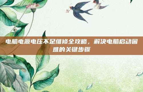 电脑电源电压不足维修全攻略，解决电脑启动困难的关键步骤