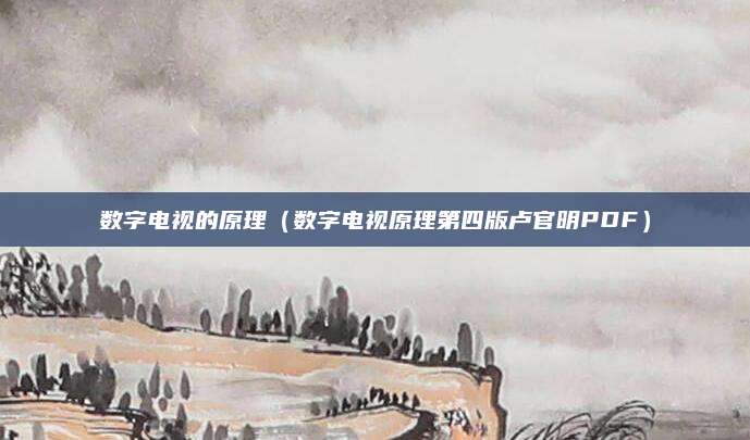 数字电视的原理(数字电视原理第四版卢官明PDF)