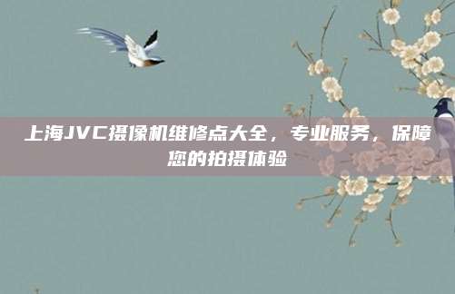 上海JVC摄像机维修点大全,专业服务,保障您的拍摄体验