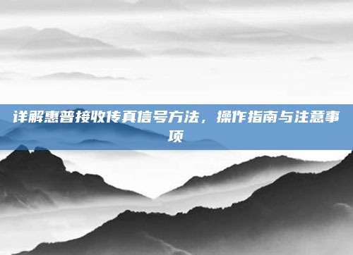 详解惠普接收传真信号方法，操作指南与注意事项