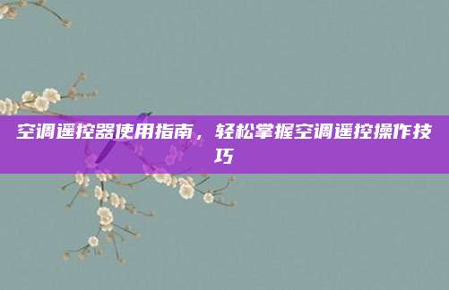 空调遥控器使用指南，轻松掌握空调遥控操作技巧