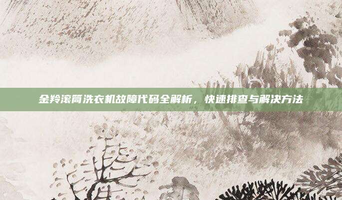 金羚滚筒洗衣机故障代码全解析,快速排查与解决方法