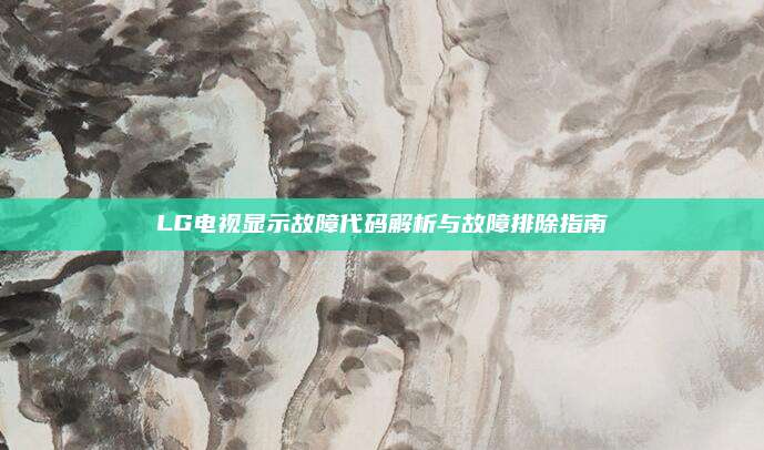 LG电视显示故障代码解析与故障排除指南