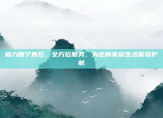 格力睢宁售后,全方位服务,为您的家居生活保驾护航