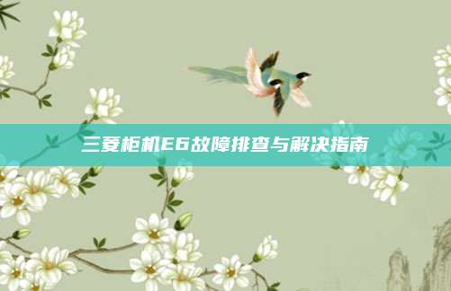 三菱柜机E6故障排查与解决指南