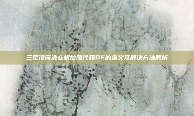 三星滚筒洗衣机故障代码DE的含义及解决方法解析