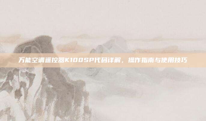 万能空调遥控器K100SP代码详解,操作指南与使用技巧