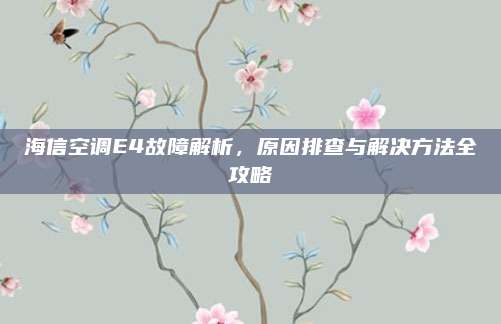 海信空调E4故障解析，原因排查与解决方法全攻略