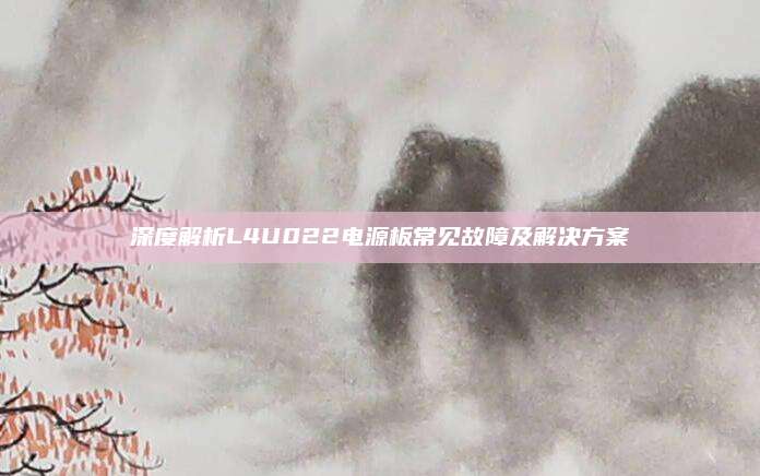 深度解析L4U022电源板常见故障及解决方案
