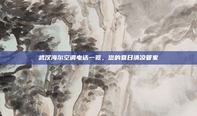 武汉海尔空调电话一览,您的夏日清凉管家