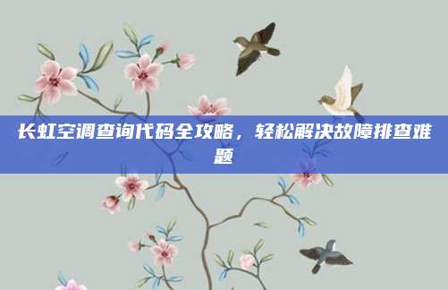 长虹空调查询代码全攻略,轻松解决故障排查难题