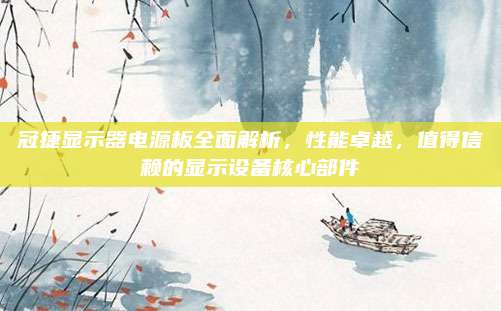 冠捷显示器电源板全面解析,性能卓越,值得信赖的显示设备核心部件