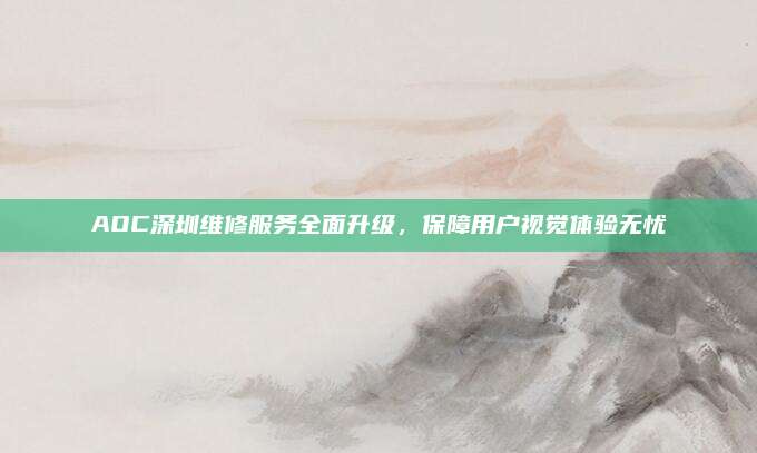 AOC深圳维修服务全面升级，保障用户视觉体验无忧